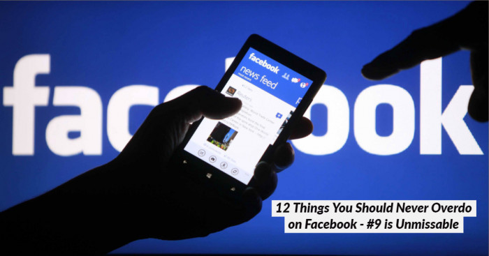 12 Things You Should Never Overdo on Facebook - #9 is Unmissable