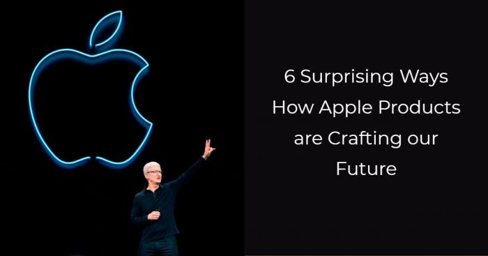 6 Surprising Ways How Apple Products are Crafting our Future