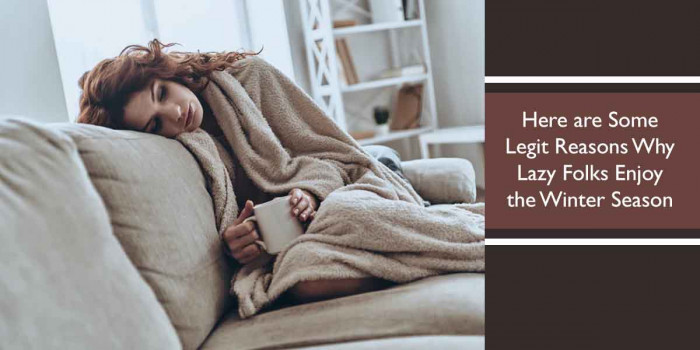 Check Out Some Good Reasons Why Lazy People Enjoy the Wintertime 