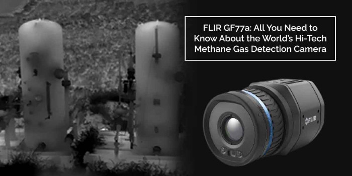 FLIR GF77a: The First Hi-Tech Camera in the World That Detects Methane Gas Leaks