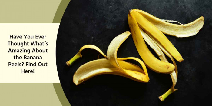 Have You Ever Wondered What Banana Peels Are Capable of? Know It All Here!